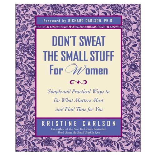 Don't Sweat the Small Stuff for Women: Simple and Practical Ways to Do What Matters Most and Find Time for You by Kristine Carlson